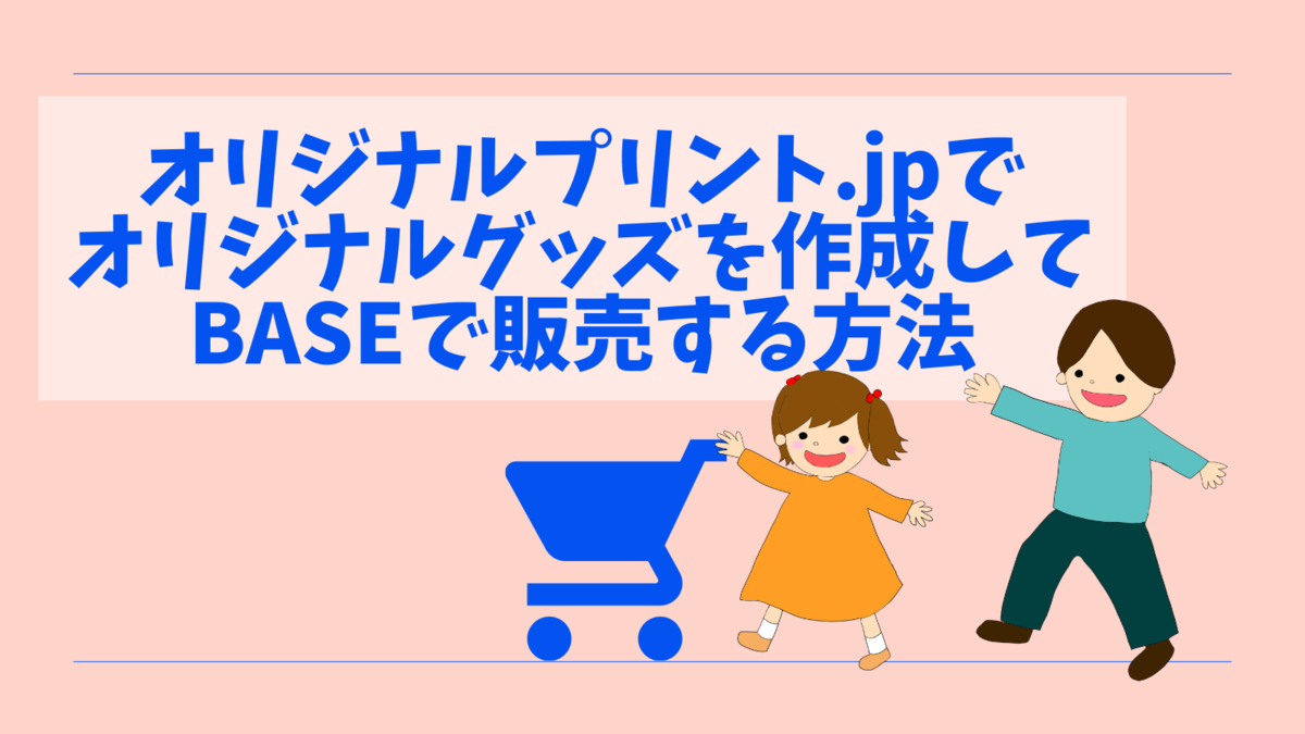オリジナルプリント.jpでオリジナルグッズを作成してBASEで販売する方法