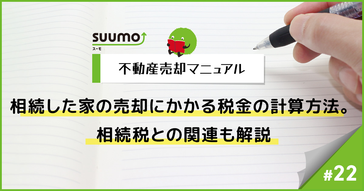 相続した家の売却にかかる税金の計算方法。相続税との関連も解説/不動産売却マニュアル#22