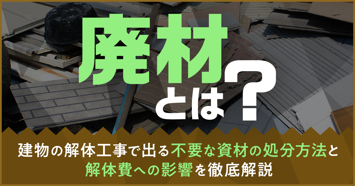 廃材とは？建物の解体工事で出る不要な資材の処分方法と解体費への影響 