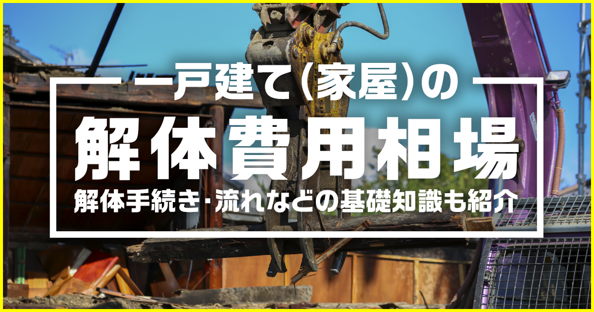 一戸建て（家屋）の解体費用相場は？解体手続き・流れなどの基礎知識も