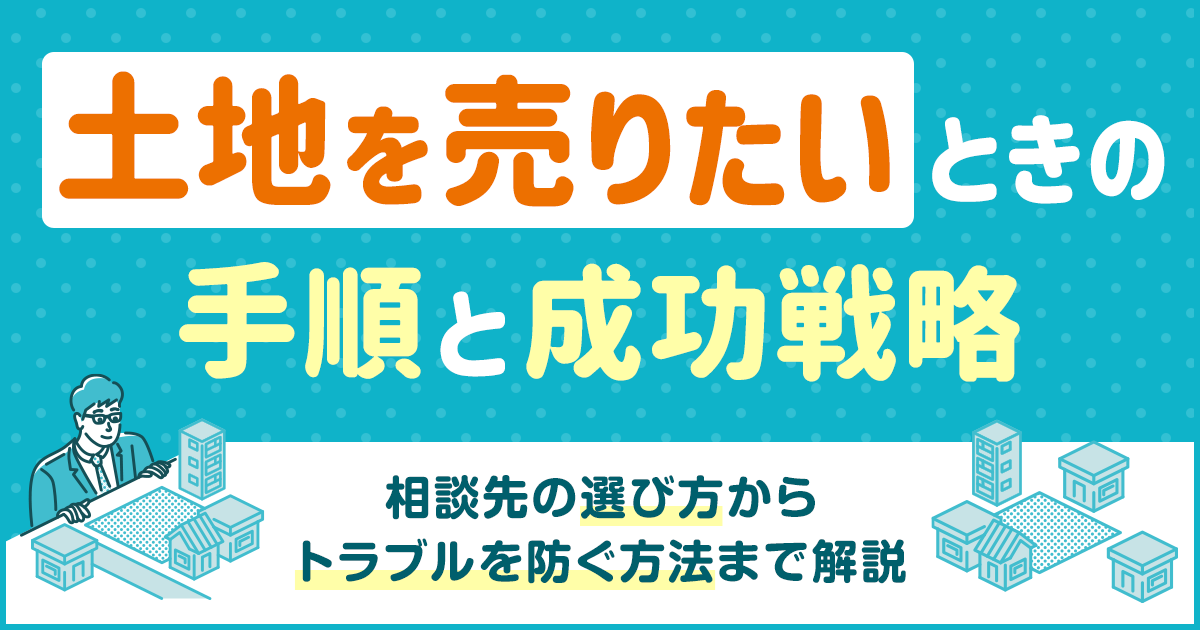 土地を売りたいときの手順と成功戦略｜相談先の選び方からトラブルを 