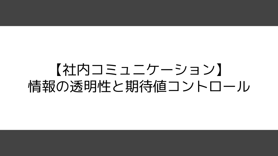 【社内コミュニケーション】情報の透明性と期待値コントロール