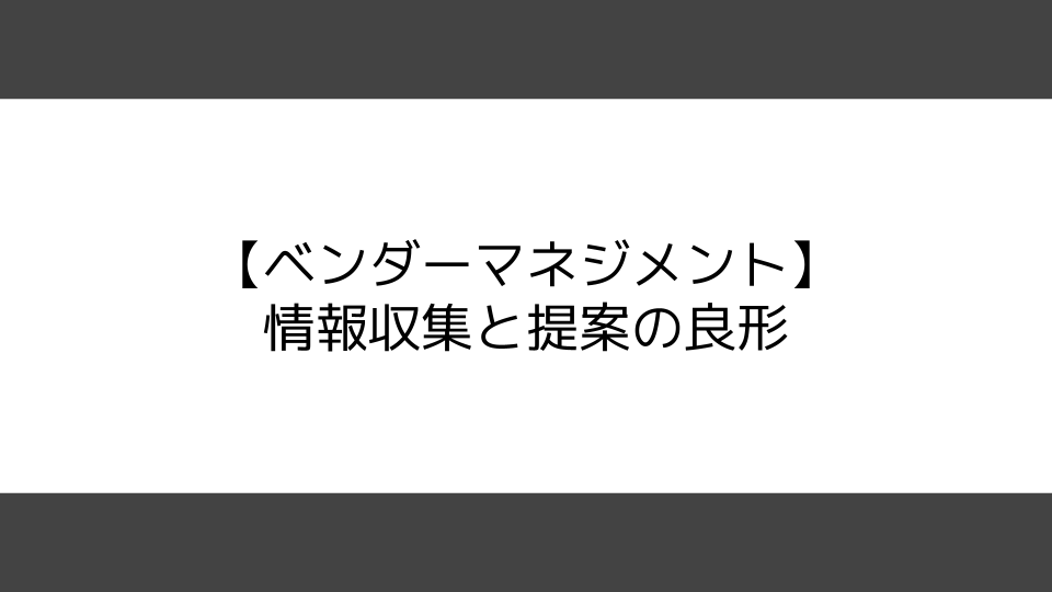 【ベンダーマネジメント】情報収集と提案の良形