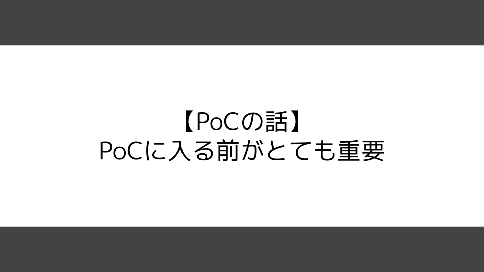 【PoCの話】PoCに入る前がとても重要