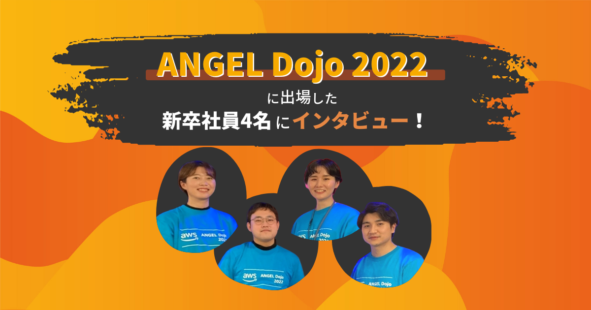 ANGEL Dojo 2022に出場した新卒社員4名にインタビュー - サバワク