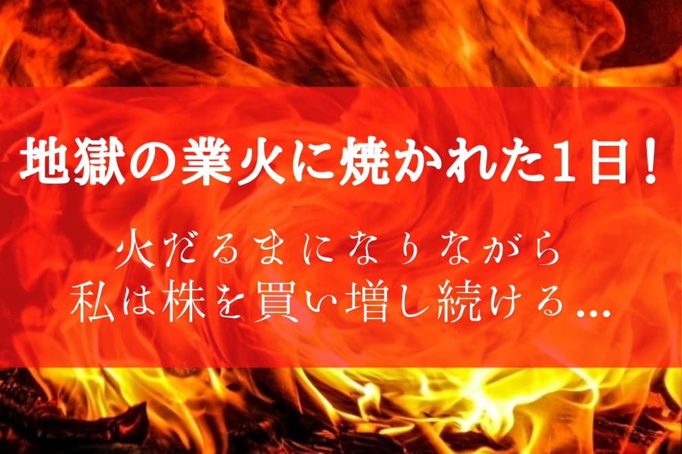 地獄の業火に焼かれた1日!火だるまになりながら私は株を買い増し続ける・・・ - 【24/7】高配当株とかマイレージとか車とか【独り言】