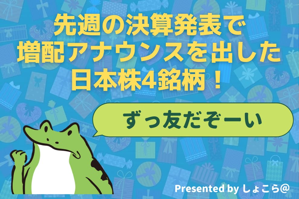 先週の決算発表で増配アナウンスを出した日本株4銘柄 私はずっとついていきまーす 24 7 高配当株とかマイレージとか車とか 独り言