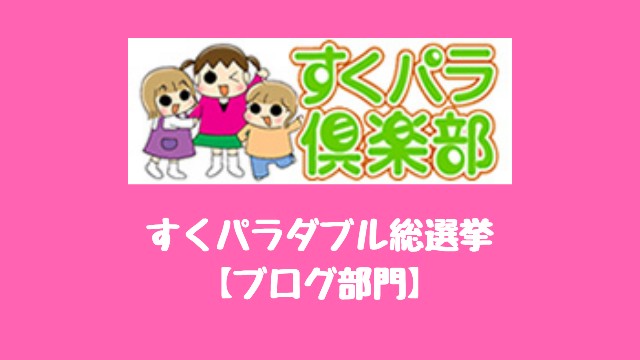 育児ブロガーは参加すべき！すくパラダブル総選挙