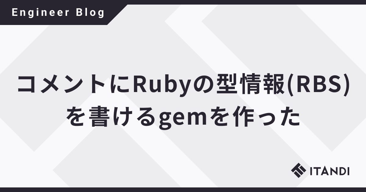コメントにRubyの型情報(RBS)を書けるgemを作った - ITANDI Engineer Blog