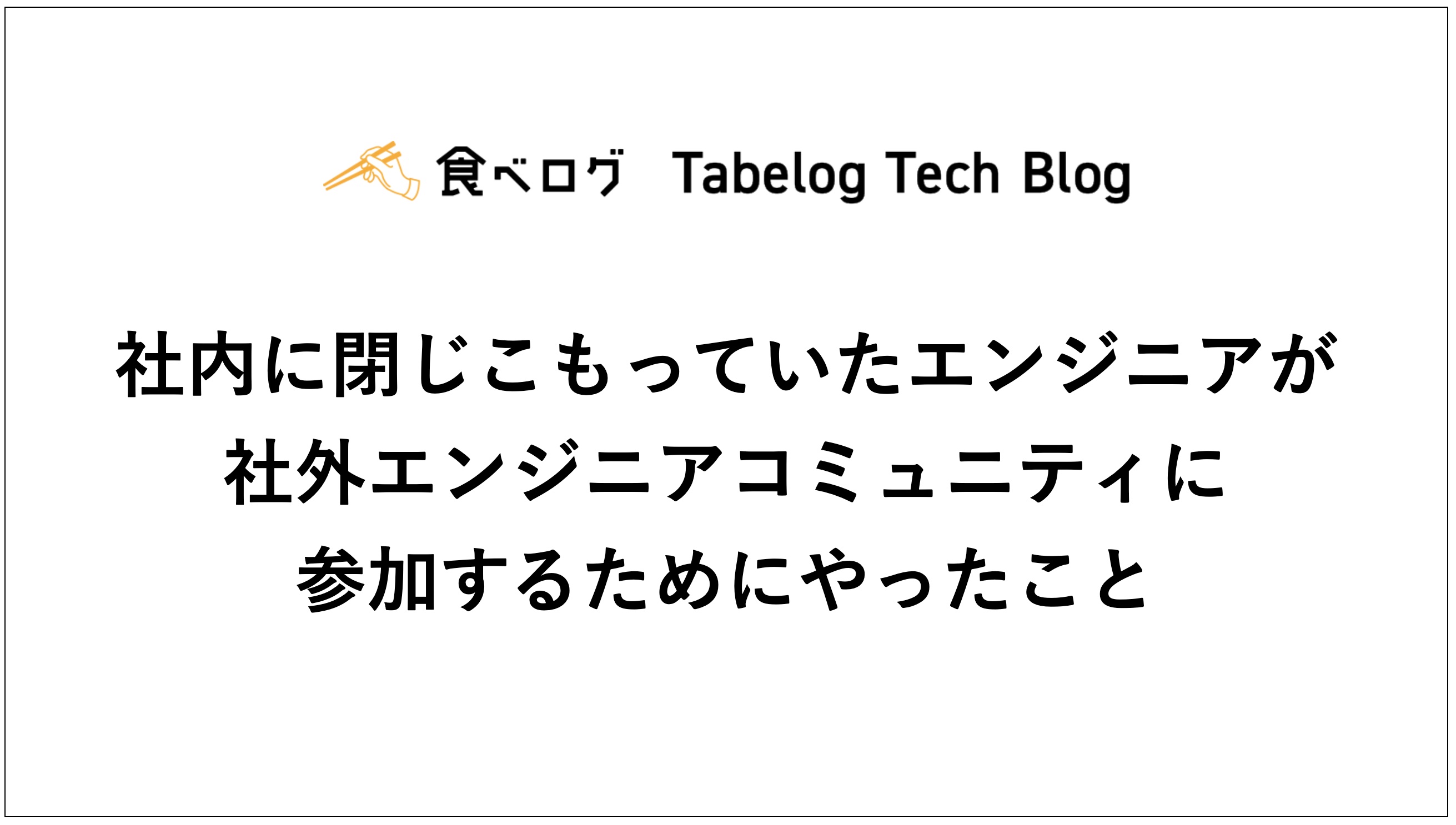 社内に閉じこもっていたエンジニアが社外エンジニアコミュニティに参加するためにやったこと Tabelog Tech Blog