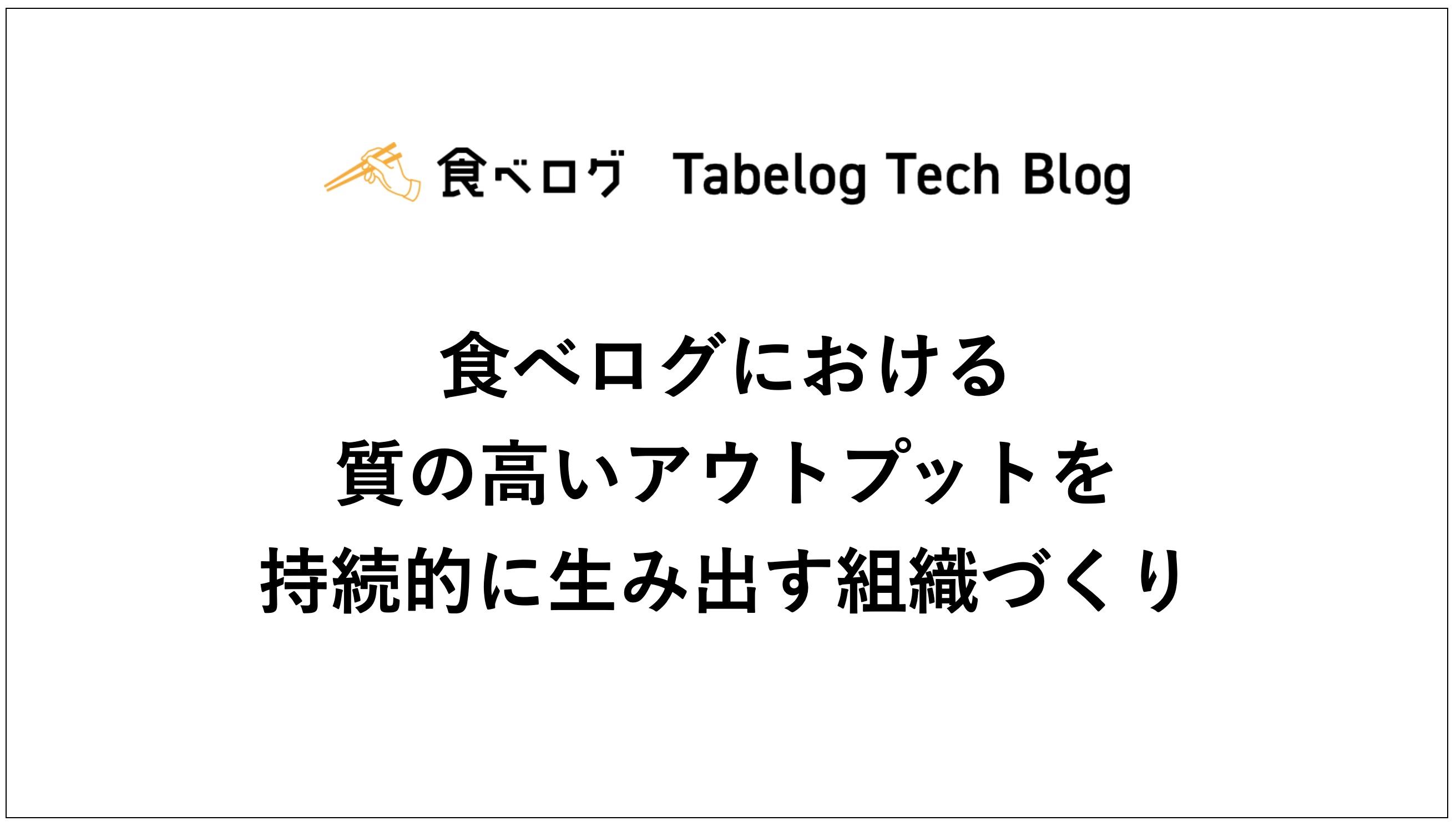 食べログにおける質の高いアウトプットを持続的に生み出す組織づくり Tabelog Tech Blog