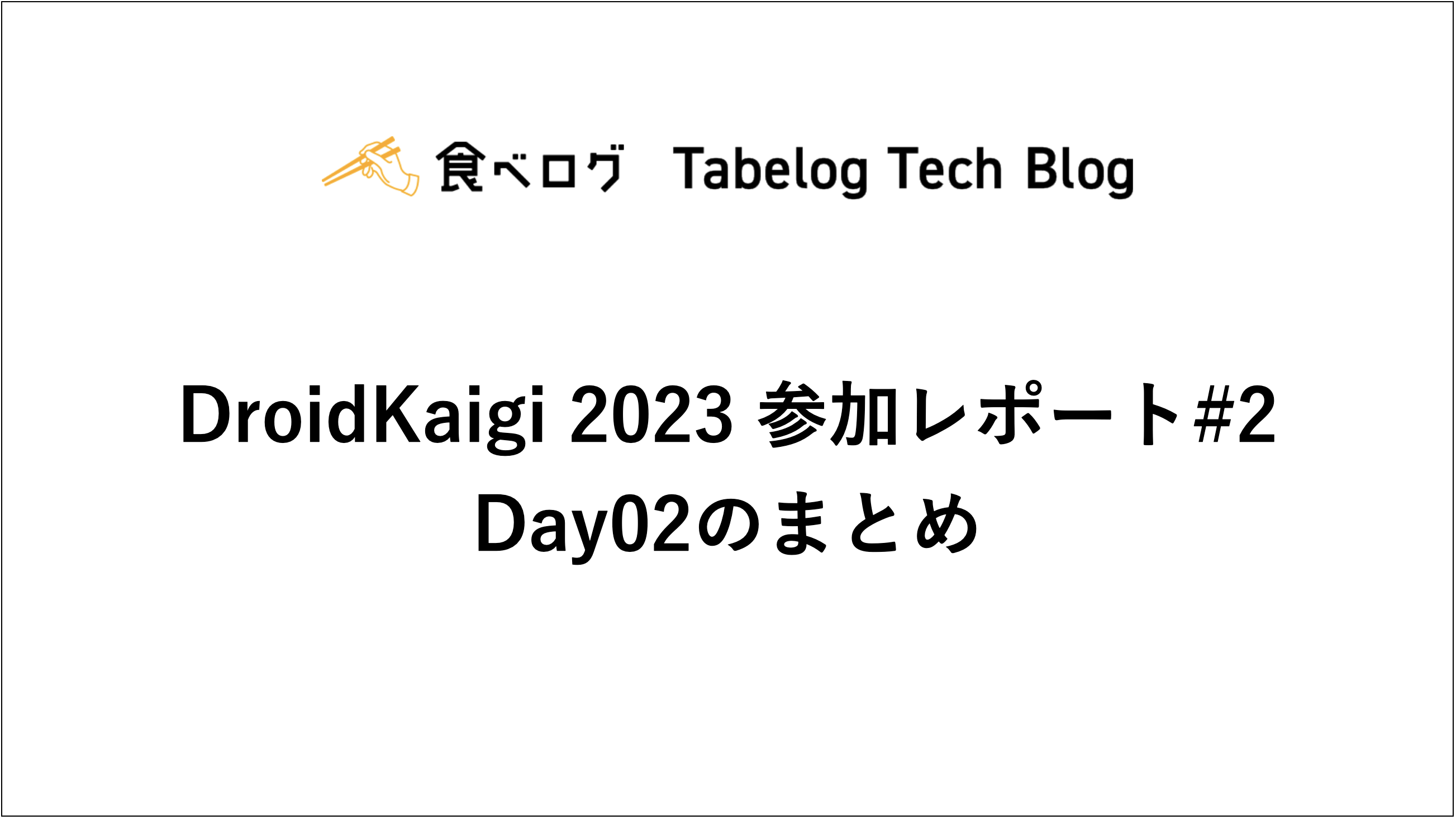 DroidKaigi 2023 参加レポート#2 Day2のまとめ - Tabelog Tech Blog