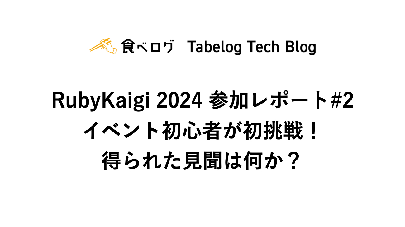 RubyKaigi 2024 参加レポート2 イベント初心者が初挑戦！得られた見聞は何か？ Tabelog Tech Blog