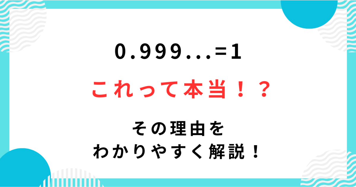 数学】0.999…は本当に1なの？なぜ同じ数になるのかを超わかりやすく