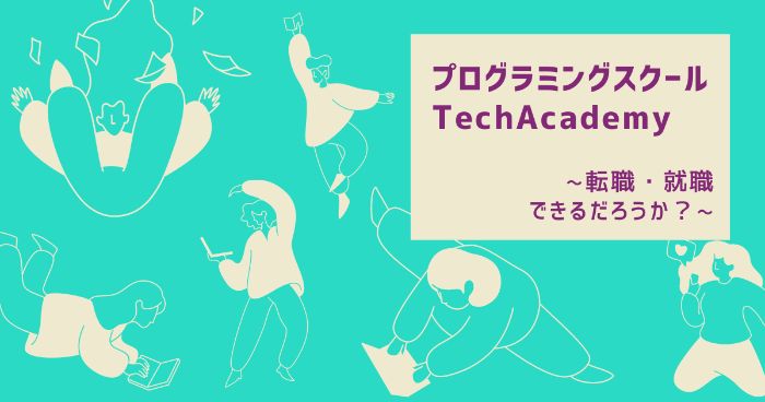 【悩み解決】本当にTechAcademy（テックアカデミー）で転職・就職できないのか？