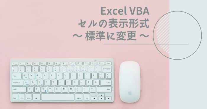 【Excelマクロ】VBAでのセルの表示形式を標準に変更する方法【セルの書式設定】