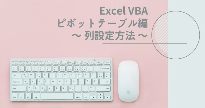 【Excelマクロ】VBAでピボットテーブルの列設定・表示する順番の設定方法を紹介