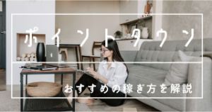 ポイントタウンの稼ぎ方を解説【おすすめの稼ぐ方法も教えます】