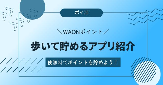 WAONポイントを歩いて貯めるおすすめアプリ7選【無料の貯め方を紹介】