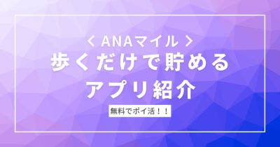 ANAマイル・ポイントを歩くだけで貯めるアプリ一覧【歩数で稼ぐポイ活】