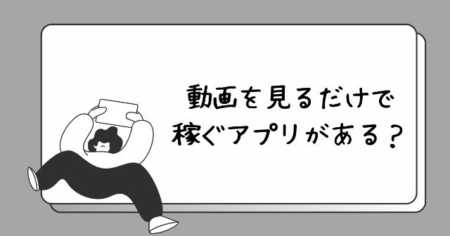 動画を見るだけで稼ぐアプリがある？【怪しいから実際に試してみた】