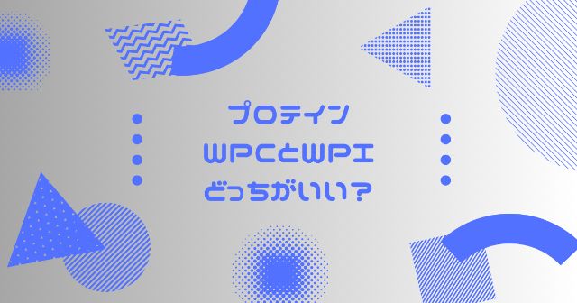 プロテインでWPCとWPIはどっちがいいの？【違いを商品を比較して解説】