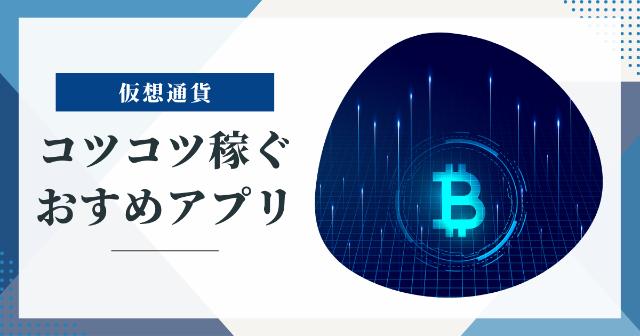 仮想通貨をコツコツ稼ぐおすすめアプリ6選【日々のちょっとした作業で良い】