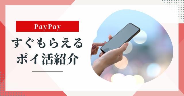 PayPayポイントがすぐもらえるポイ活【即日でゲットする方法紹介！】