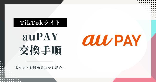 【TikTokライト】auPayに交換手順【ポイントを貯めるコツも紹介！】
