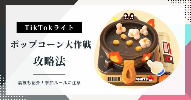 【TikTokライト】ポップコーン大作戦の攻略法！【裏技も紹介！参加ルールに注意】