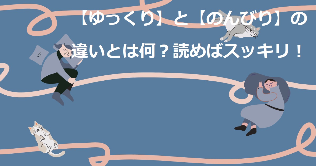 「ゆっくり」と「のんびり」の違いとは何？読めばスッキリ！