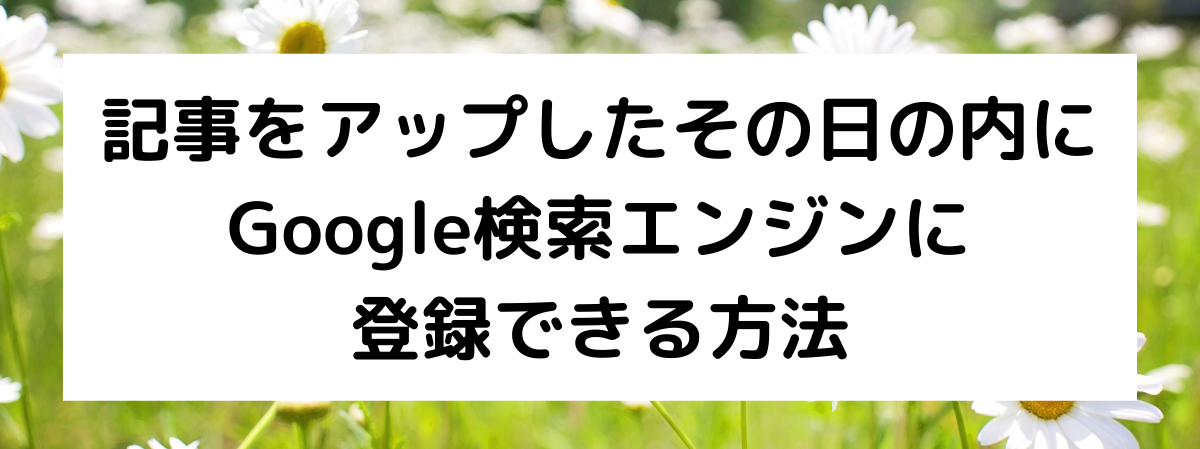 記事をアップしたその日の内にGoogle検索エンジンに登録できる方法