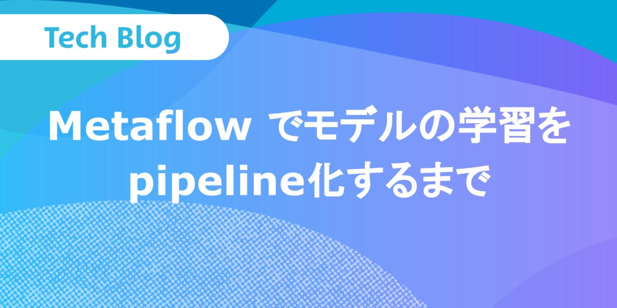 Metaflowでモデルの学習をpipeline化するまで DATAFLUCT Tech Blog