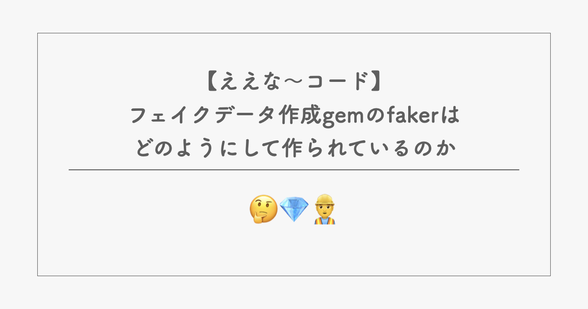 【ええな〜コード】フェイクデータ作成gemのfakerはどのようにして作られているのか やわらかテック