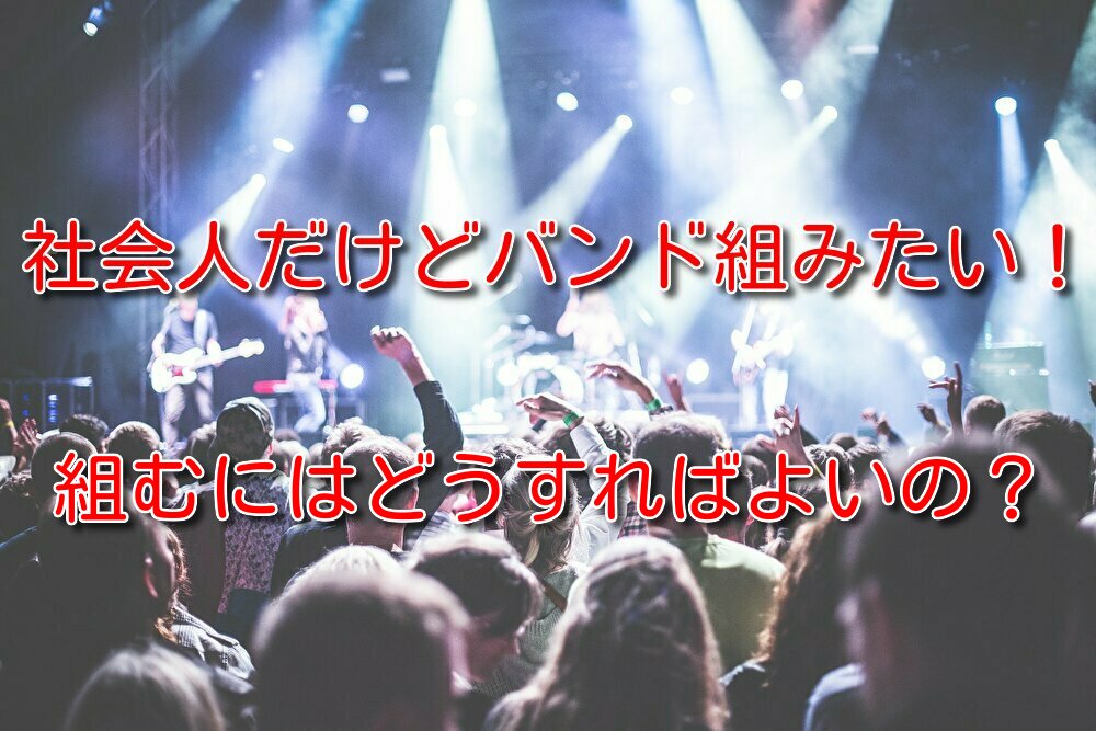 社会人だけどバンド組みたい 組むにはどうすればよいの 趣味バンドマンの何でもブログ