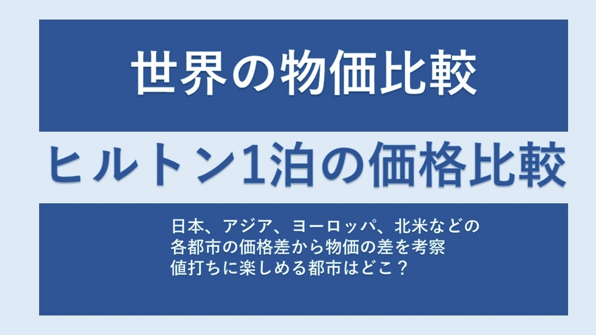 世界の物価違いを主要都市のヒルトンブランドの宿泊費で比較してみる。お値打ちに楽しめる都市は？ - 個人旅行のアイデアノート