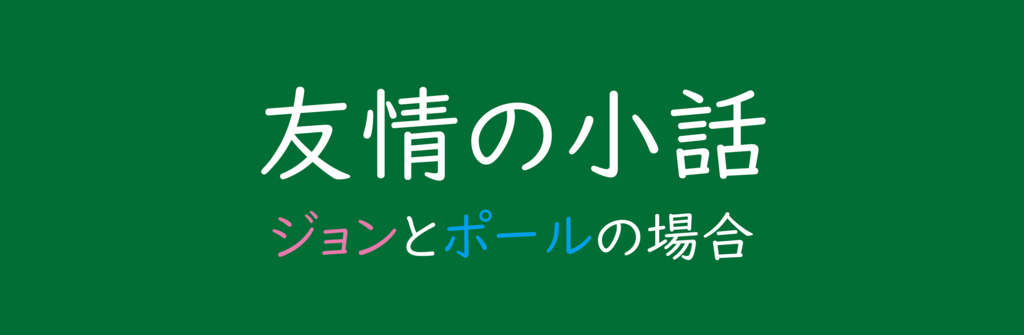 友情の小話 ジョンとポールの場合 Taketakechopの小話の世界