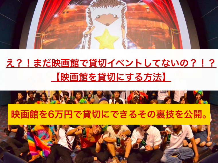 え まだ映画館で貸切イベントしてないの 映画館を貸切にする方法 映画館を6万円で貸切にできるその裏技を公開 学生応援コミュニティtasukake
