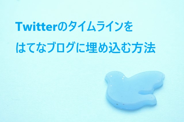 Twitterのタイムラインをはてなブログに埋め込む方法