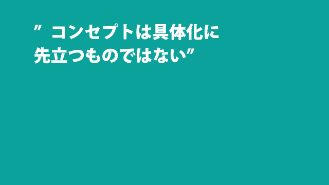 コンセプトは具体化に先立つものではない チャンスはピンチだ