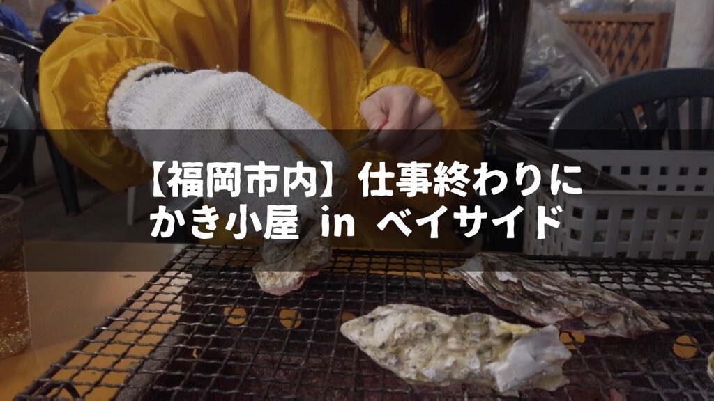 福岡市内 天神から徒歩15分の牡蠣小屋に行ってきました かき小屋 In ベイサイド 飽き性の頭の中