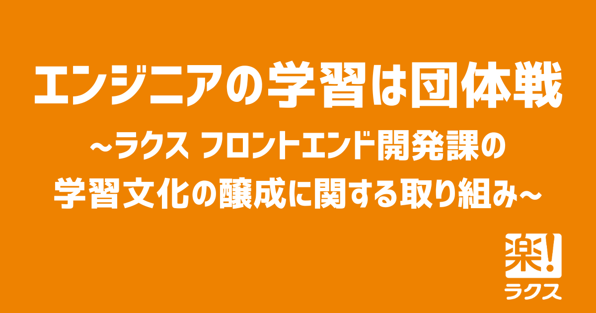 Rakutoアカウント04様　ご検討中 エンジニアの学習は団体戦 ~ラクス フロントエンド開発課の学習文化の