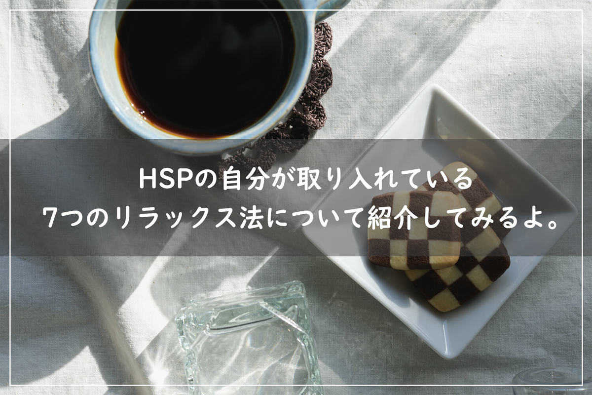 HSPの自分が取り入れている 7つのリラックス法について紹介してみるよ。