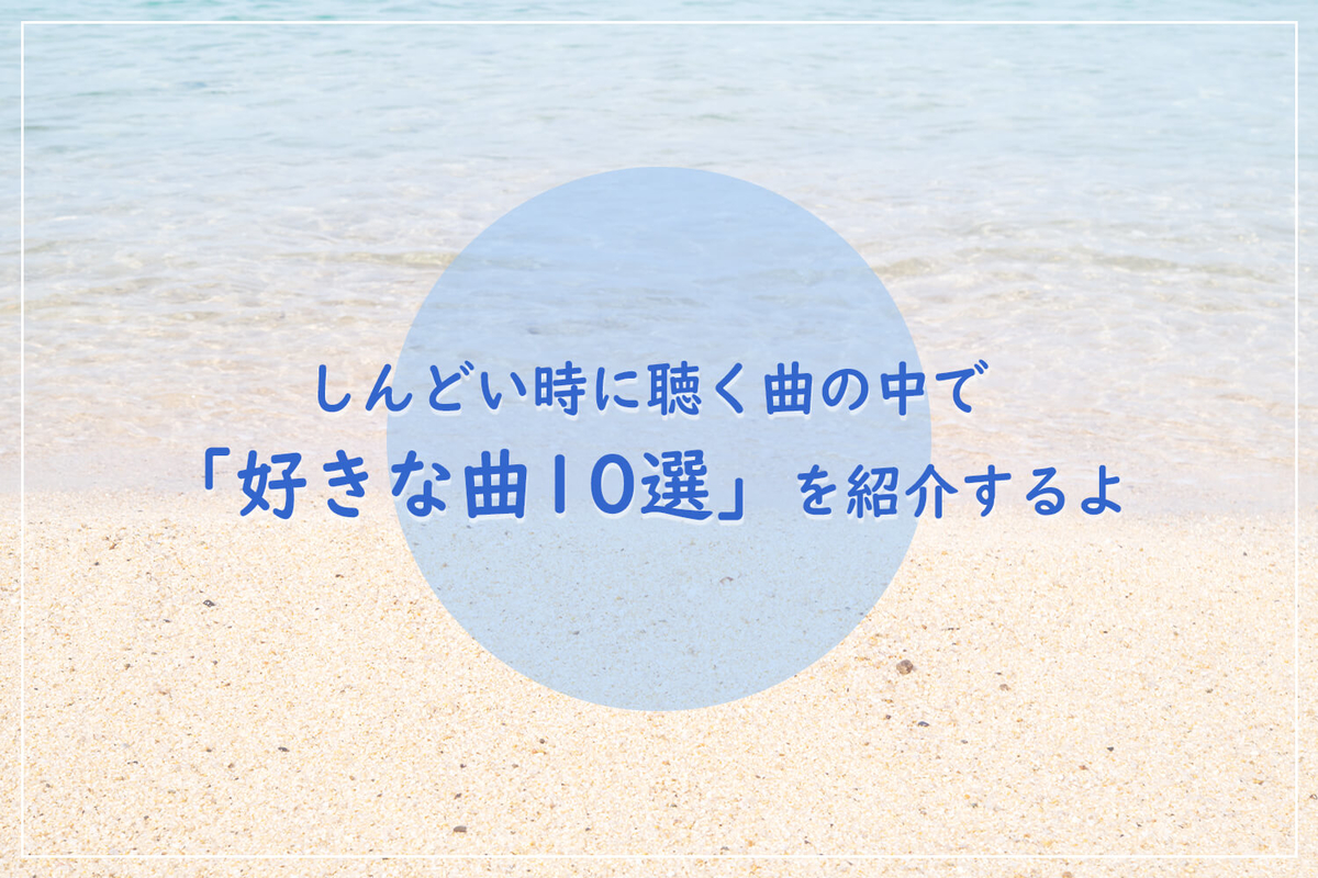 しんどい時に聴く曲の中で「好きな曲10選」を紹介するよ