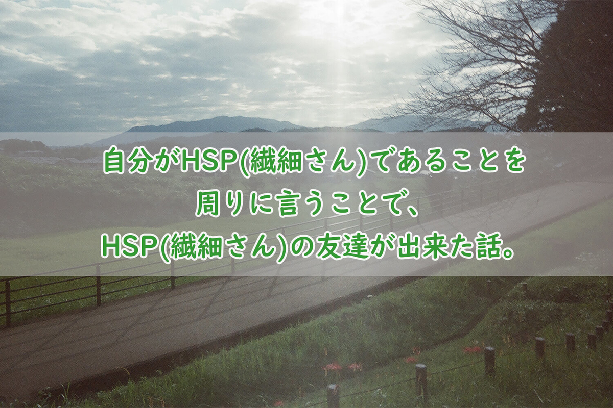 自分がHSP(繊細さん)であることを周りに言うことで、HSP(繊細さん)の友達が出来た話。