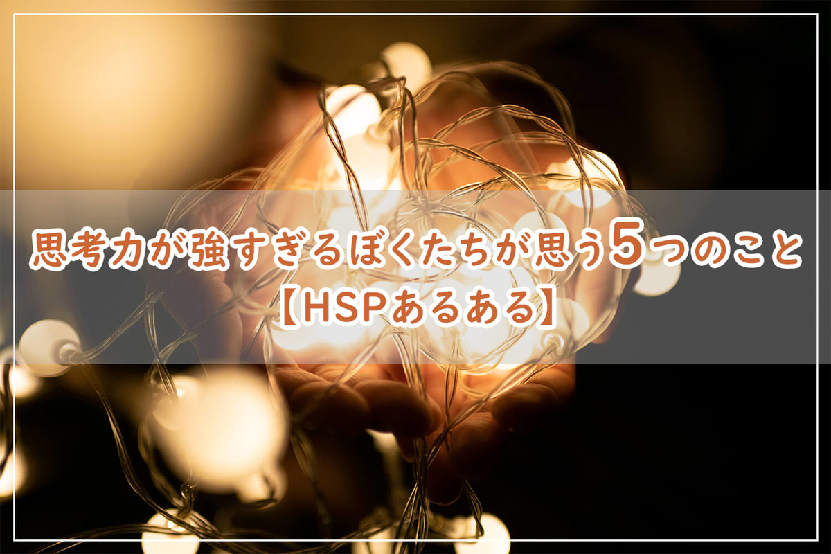 思考力が強すぎるぼくたちが思う5つのこと【HSPあるある】