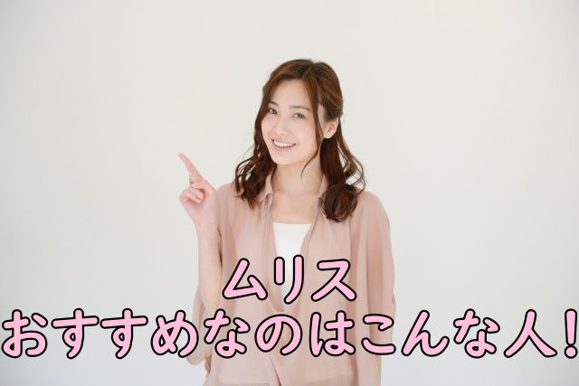 ムリスがおすすめなのはこんな人!