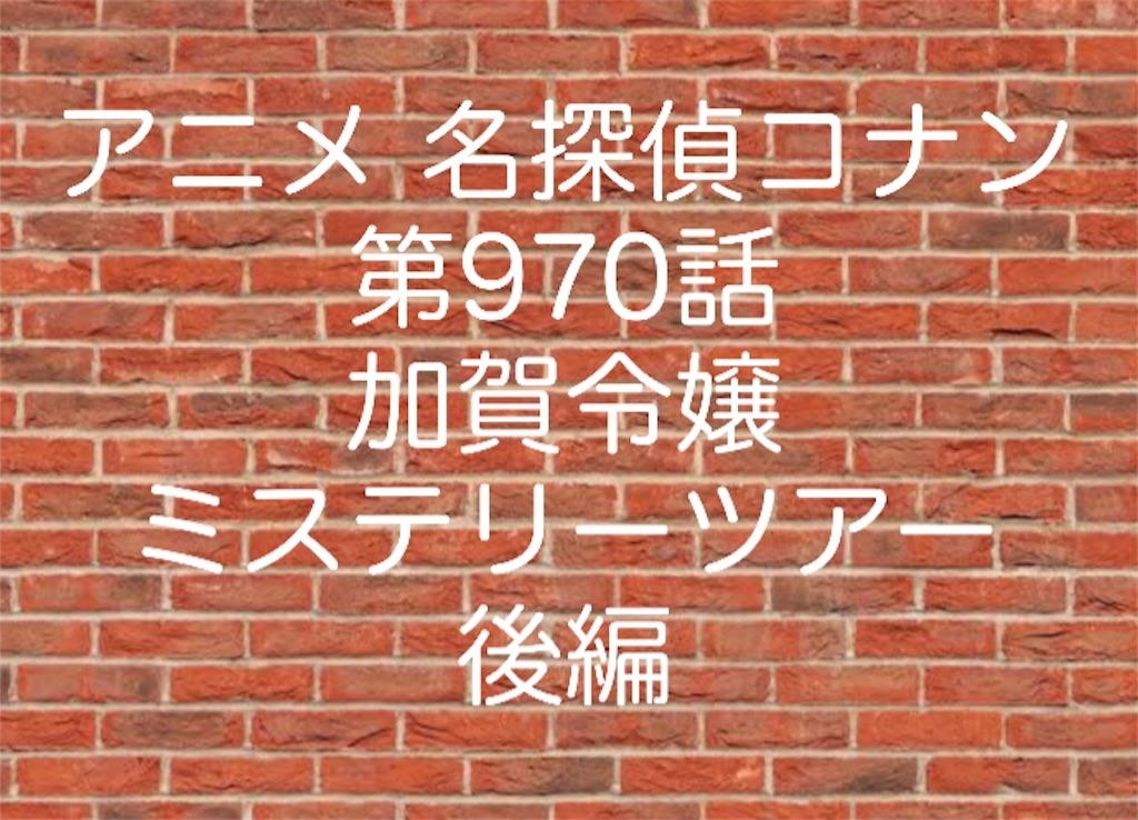 アニメ 名探偵コナン 第970話 加賀令嬢ミステリーツアー 後編 ネタバレ アニメ 名探偵コナン 第970話 加賀令嬢ミステリーツアー 後編 ネタバレ