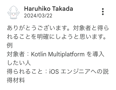 ありがとうございます。対象者と得られることを明確にしようと思います。 例 対象者：Kotlin Multiplatform を導入したい人 得られること：iOS エンジニアへの説得材料