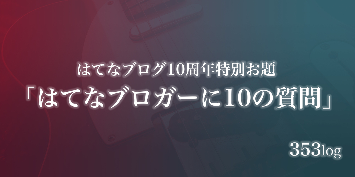 はてなブログ10周年特別お題「はてなブロガーに10の質問」